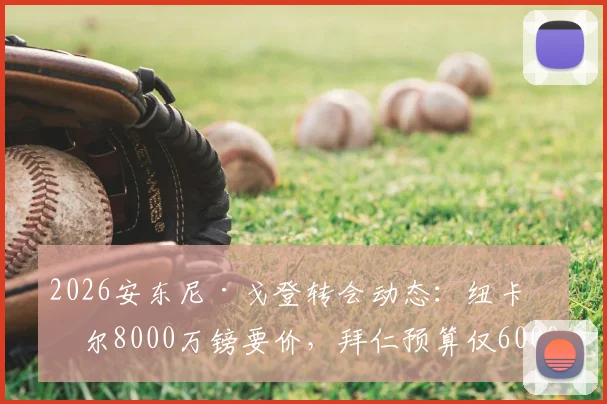 2026安东尼·戈登转会动态:纽卡斯尔8000万镑要价,拜仁预算仅6000万,谈判陷僵局