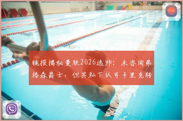 镜报揭秘曼联2026选帅：未咨询弗格森爵士，但其私下认可卡里克转正机会