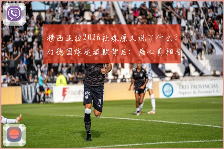 穆西亚拉2026社媒原文说了什么?对德国球迷道歉背后:痛心真相与全球球迷的反应分析