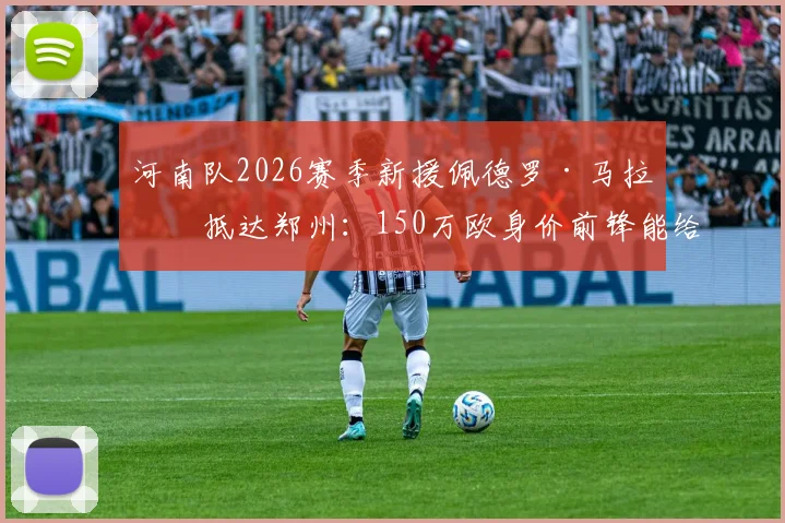 河南队2026赛季新援佩德罗·马拉南抵达郑州：150万欧身价前锋能给球队带来什么改变