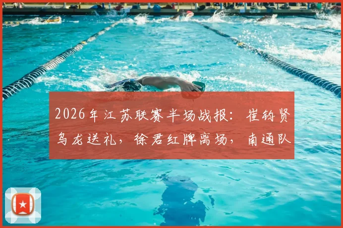 2026年江苏联赛半场战报：崔钧贤乌龙送礼，徐君红牌离场，南通队0-1落后扬州队