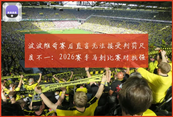 波波维奇赛后直言无法接受判罚尺度不一：2026赛季马刺比赛对抗强度在合理范围