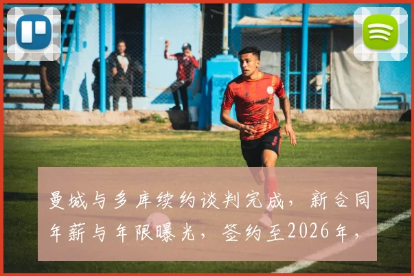 曼城与多库续约谈判完成，新合同年薪与年限曝光，签约至2026年，罗马诺独家证实协议达成