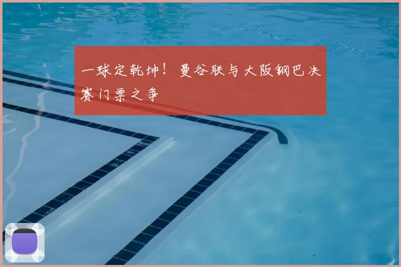 一球定乾坤!曼谷联与大阪钢巴决赛门票之争