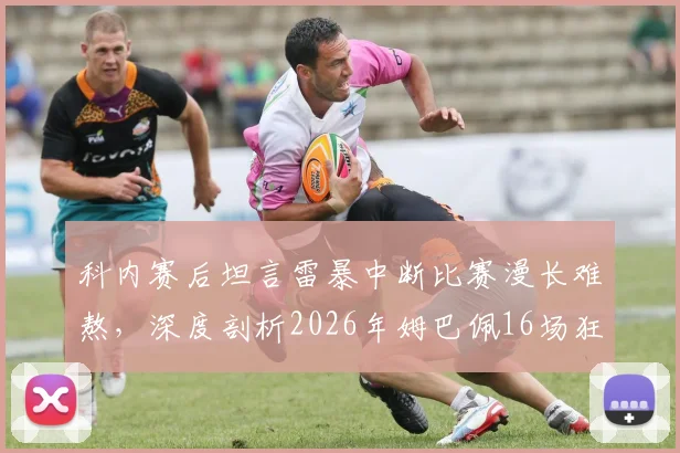 科内赛后坦言雷暴中断比赛漫长难熬，深度剖析2026年姆巴佩16场狂轰16球惊人效率背后原因