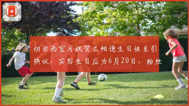 切尔西官方祝贺兰帕德生日快乐引热议，实际生日应为6月20日，粉丝解读祝福乌龙事件