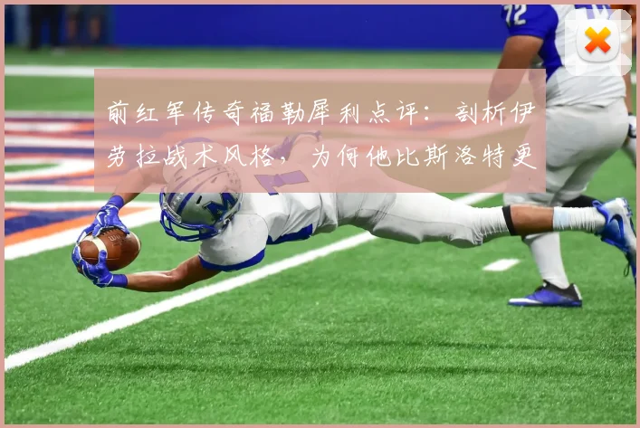 前红军传奇福勒犀利点评：剖析伊劳拉战术风格，为何他比斯洛特更接近克洛普的足球哲学