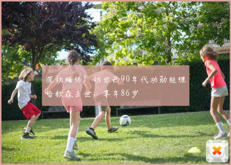 深切缅怀!切尔西90年代功勋经理哈钦森去世,享年86岁