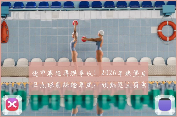 德甲赛场再现争议！2026年狼堡后卫点球前踩踏草皮，致凯恩主罚意外打飞，足球盘外招引热议
