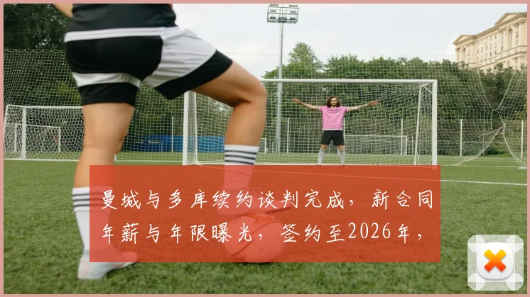 曼城与多库续约谈判完成，新合同年薪与年限曝光，签约至2026年，罗马诺独家证实协议达成