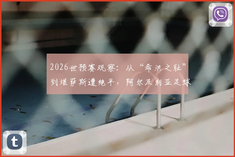 2026世预赛观察：从“希洪之耻”到堪萨斯遭绝平，阿尔及利亚足球的痛与挣扎