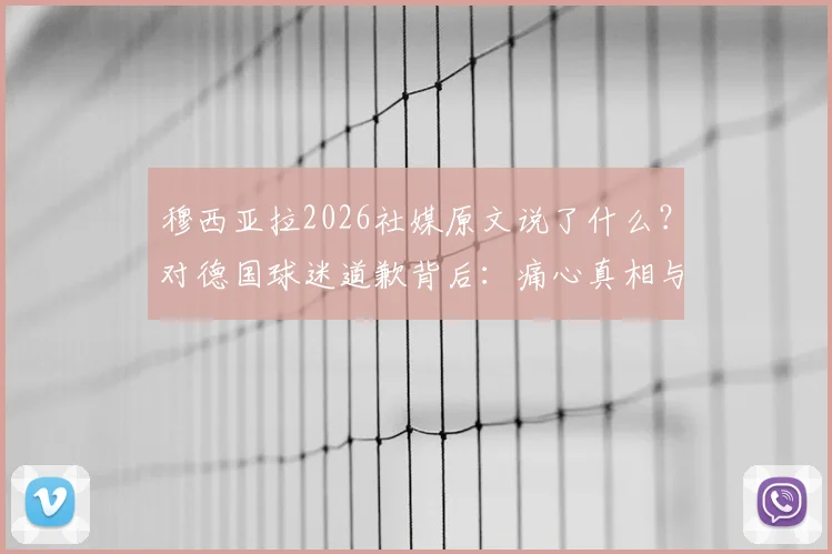 穆西亚拉2026社媒原文说了什么？对德国球迷道歉背后：痛心真相与全球球迷的反应分析